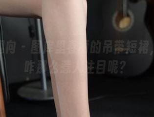 异思趣向 – 图库里春丽的吊带短裙，唉，咋那么惹人注目呢？