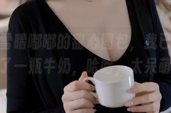 为了看雪晴嘟嘟的甜心图包，我已经偷偷咕噜了一瓶牛奶，哈哈，太呆萌了！